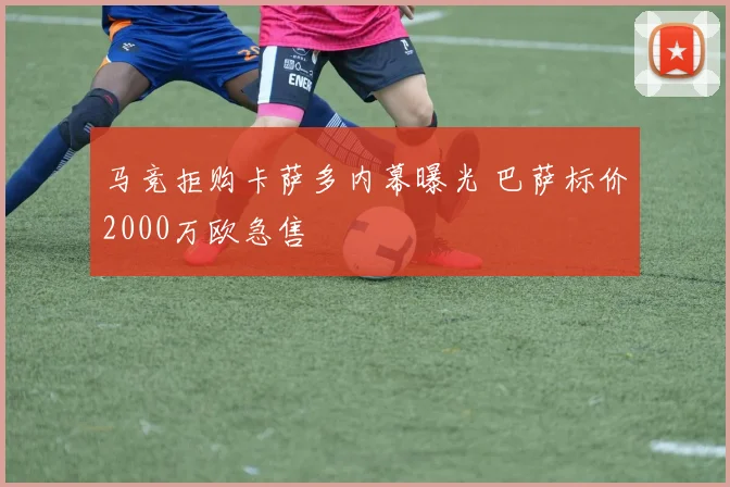 马竞拒购卡萨多内幕曝光 巴萨标价2000万欧急售