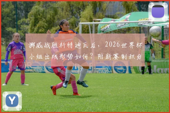 挪威战胜科特迪瓦后,2026世界杯小组出线形势如何?附新赛制积分解析