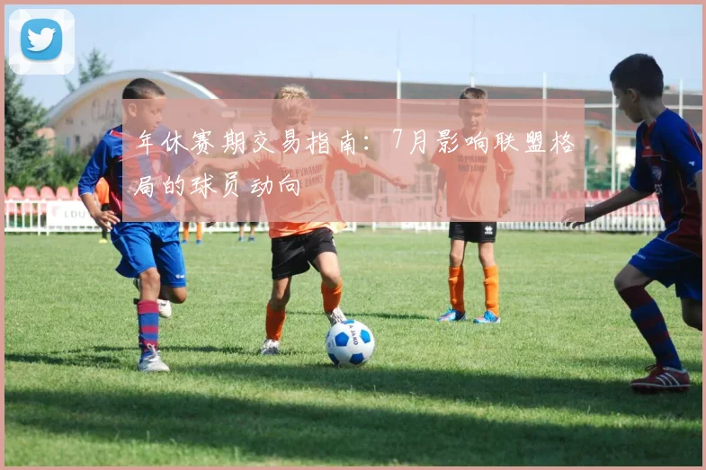 年休赛期交易指南：7月影响联盟格局的球员动向