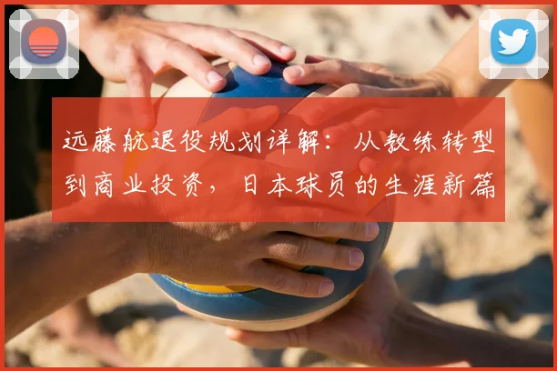 远藤航退役规划详解：从教练转型到商业投资，日本球员的生涯新篇章