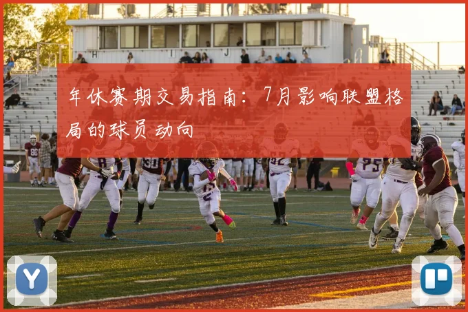 年休赛期交易指南：7月影响联盟格局的球员动向