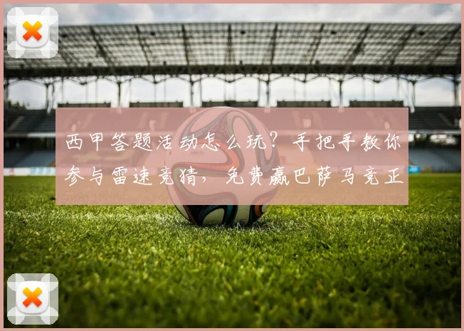 西甲答题活动怎么玩？手把手教你参与雷速竞猜，免费赢巴萨马竞正版球衣！
